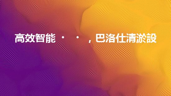 高效智能，巴洛仕清淤設(shè)備引領(lǐng)環(huán)保新潮流